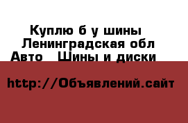 Куплю б/у шины - Ленинградская обл. Авто » Шины и диски   